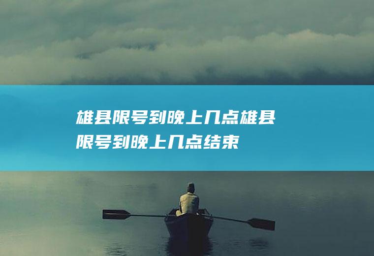 雄县限号到晚上几点雄县限号到晚上几点结束