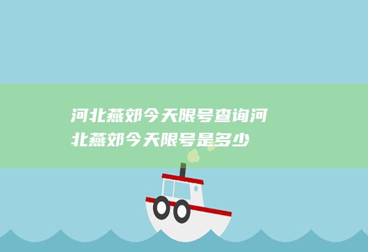 河北燕郊今天限号查询河北燕郊今天限号是多少