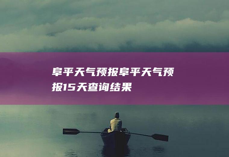 阜平天气预报阜平天气预报15天查询结果