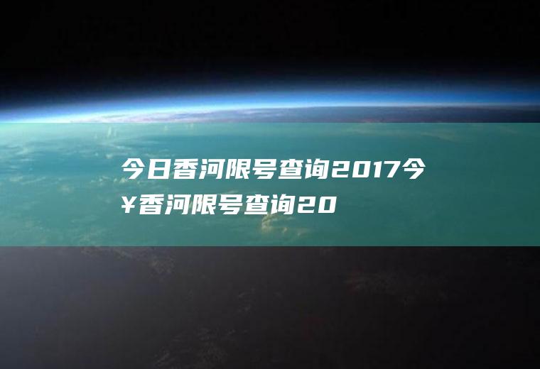 今日香河限号查询2017今日香河限号查询2017年8月