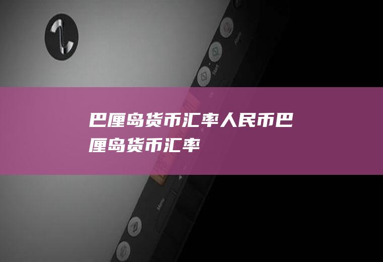 巴厘岛货币汇率人民币巴厘岛货币汇率