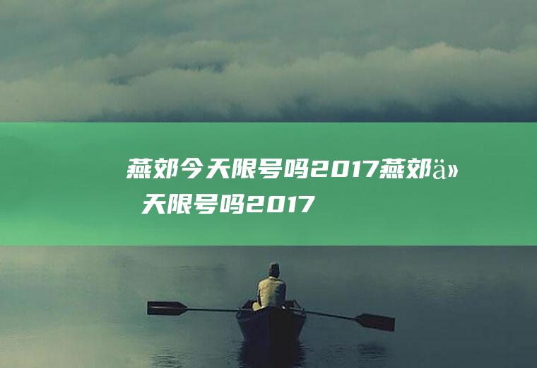 燕郊今天限号吗2017燕郊今天限号吗2017年