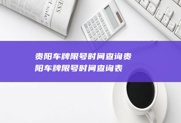 贵阳车牌限号时间查询贵阳车牌限号时间查询表