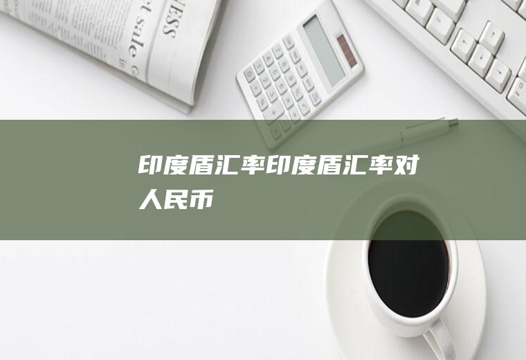 印度盾汇率印度盾汇率对人民币