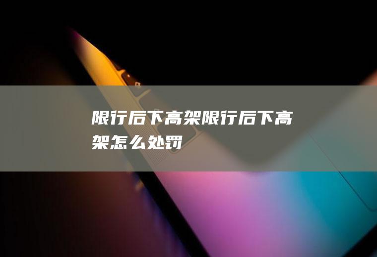 限行后下高架限行后下高架怎么处罚