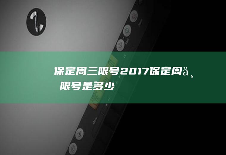 保定周三限号2017保定周三限号是多少