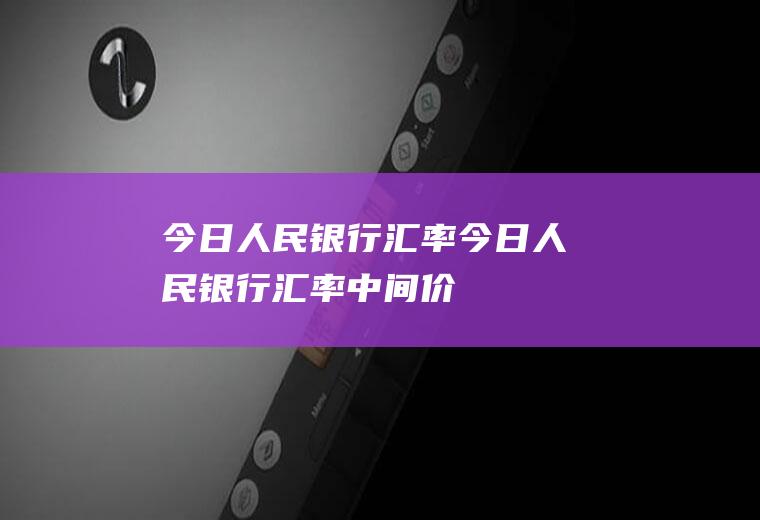 今日人民银行汇率今日人民银行汇率中间价