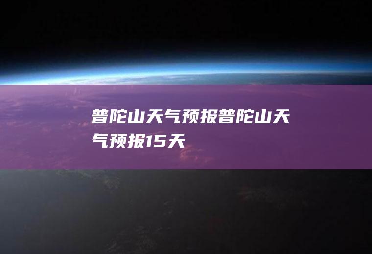 普陀山天气预报普陀山天气预报15天