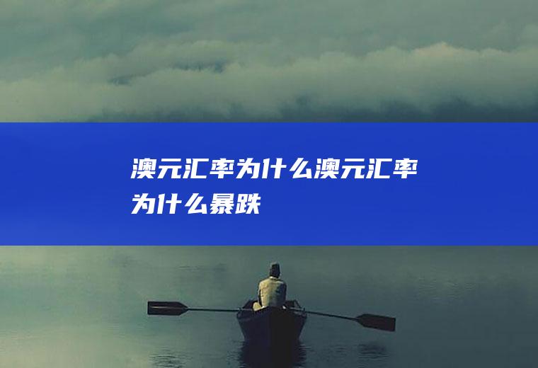 澳元汇率为什么澳元汇率为什么暴跌