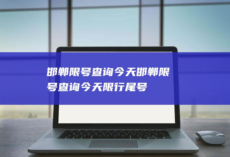 邯郸限号查询今天邯郸限号查询今天限行尾号