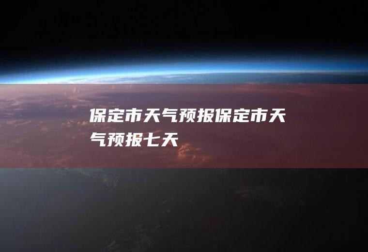 保定市天气预报保定市天气预报七天