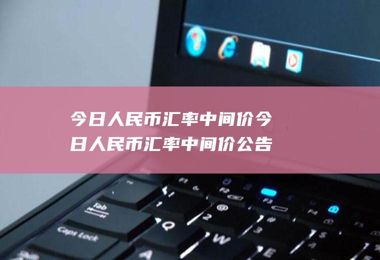 今日人民币汇率中间价今日人民币汇率中间价公告