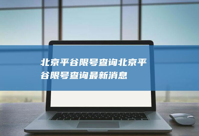 北京平谷限号查询北京平谷限号查询最新消息