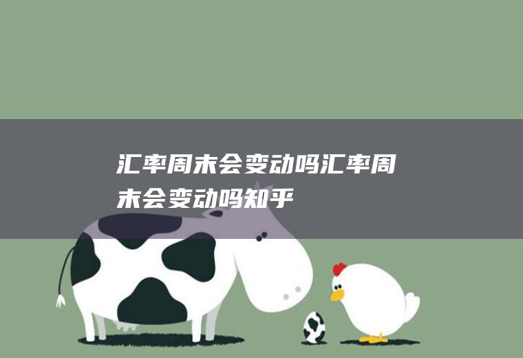 汇率周末会变动吗汇率周末会变动吗知乎