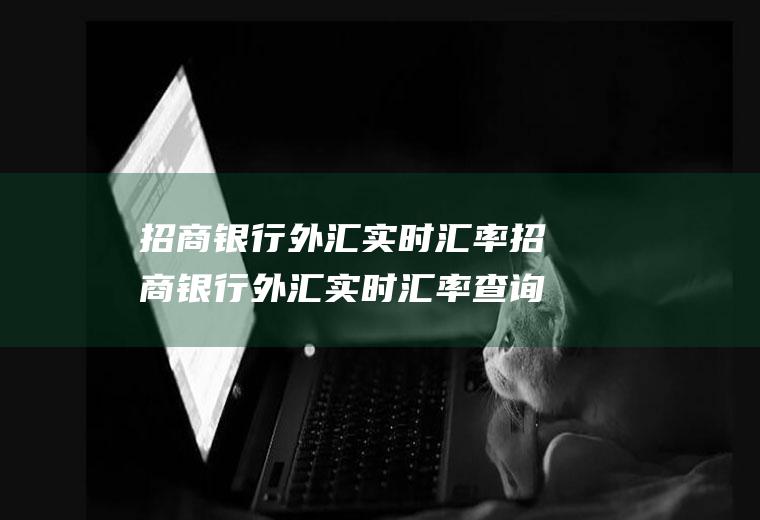 招商银行外汇实时汇率招商银行外汇实时汇率查询