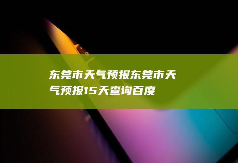 东莞市天气预报东莞市天气预报15天查询百度