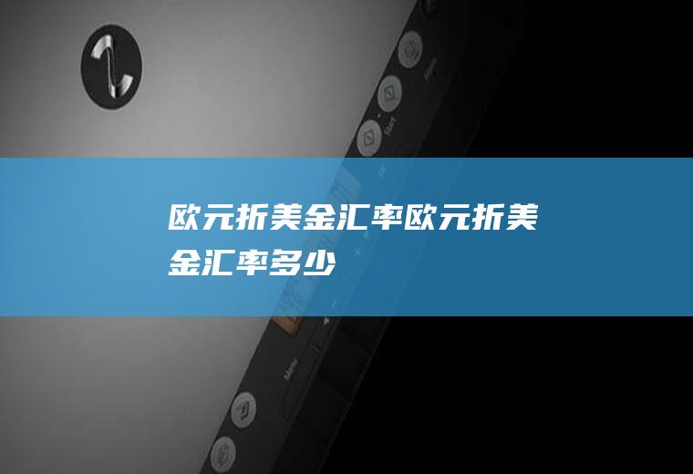 欧元折美金汇率欧元折美金汇率多少