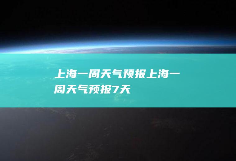 上海一周天气预报上海一周天气预报7天