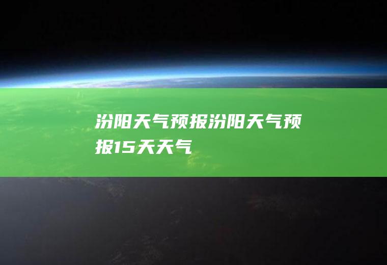 汾阳天气预报汾阳天气预报15天天气