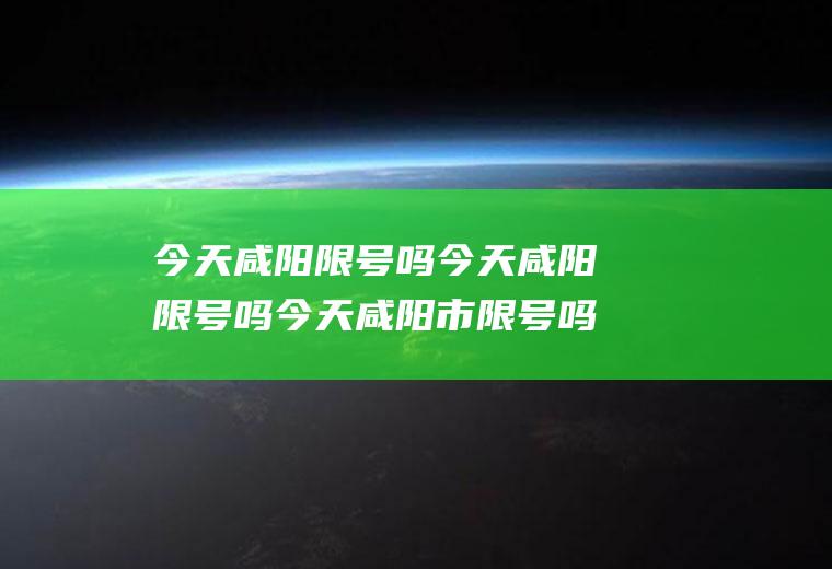 今天咸阳限号吗今天咸阳限号吗今天咸阳市限号吗