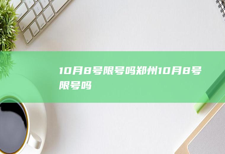 10月8号限号吗郑州10月8号限号吗