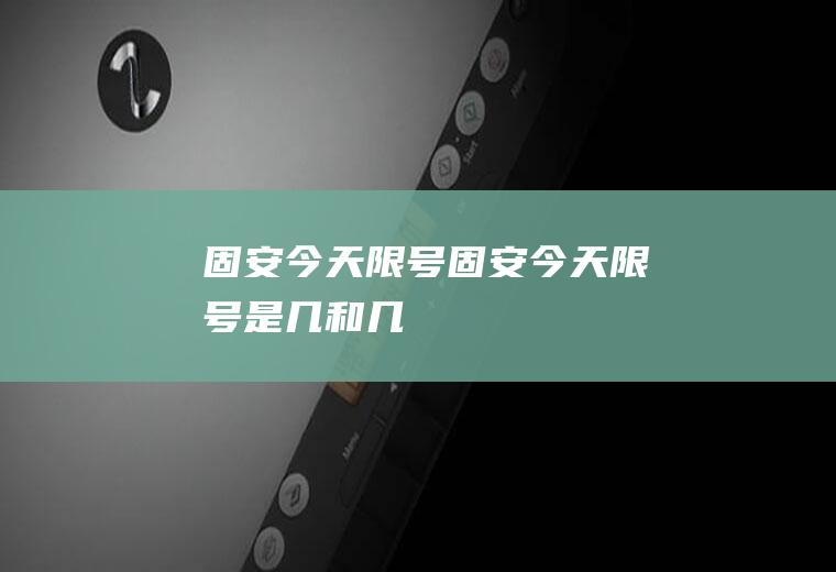 固安今天限号固安今天限号是几和几