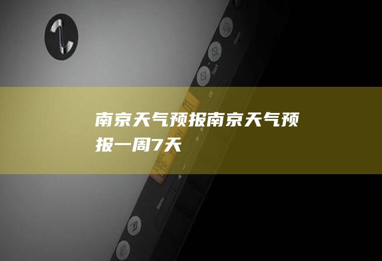 南京天气预报南京天气预报一周7天