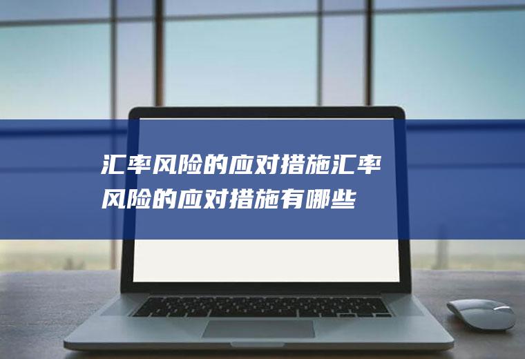 汇率风险的应对措施汇率风险的应对措施有哪些