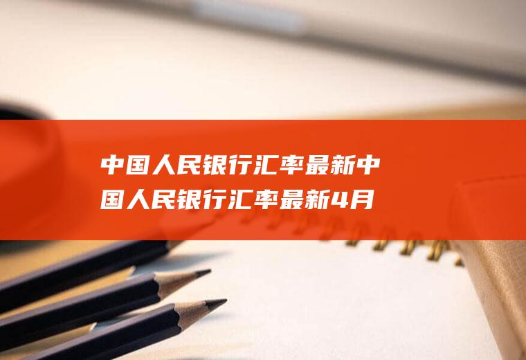 中国人民银行汇率最新中国人民银行汇率最新4月30号