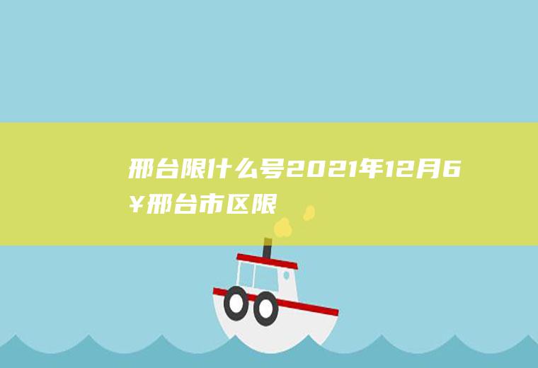 邢台限什么号,2021年12月6日邢台市区限什么车牌号