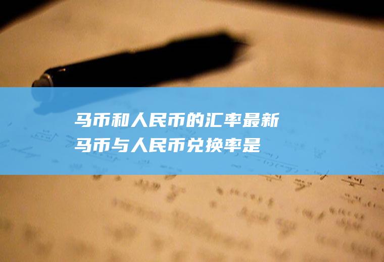 马币和人民币的汇率,最新马币与人民币兑换率是多少