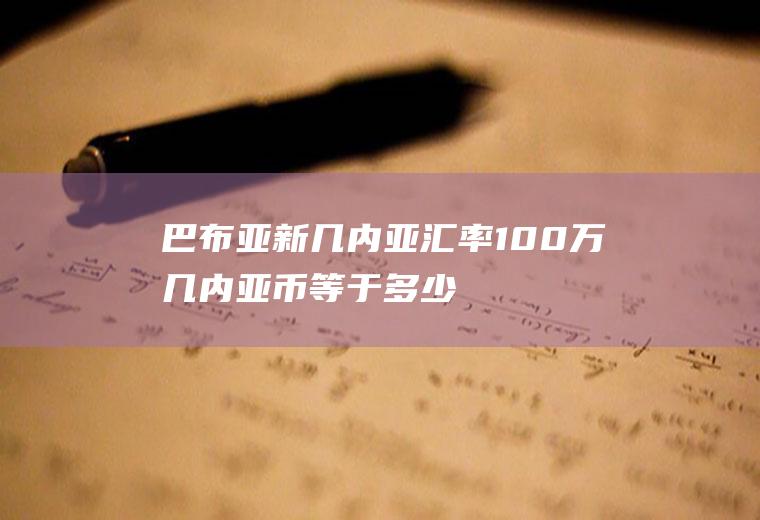 巴布亚新几内亚汇率,100万几内亚币等于多少人民币