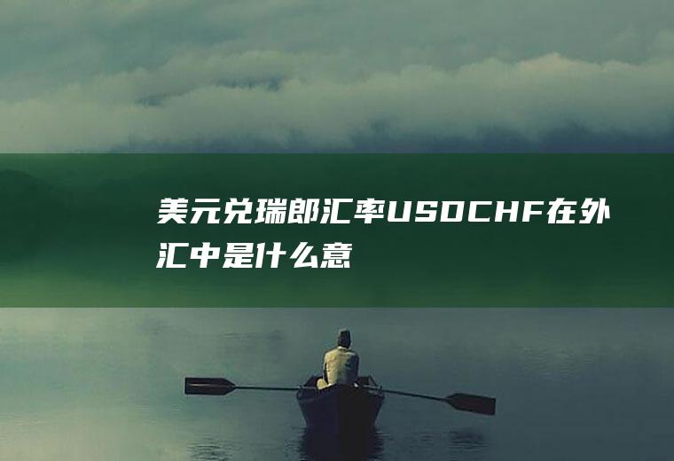 美元兑瑞郎汇率,USDCHF在外汇中是什么意思