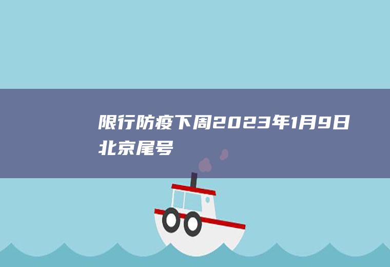 限行防疫,下周(2023年1月9日)北京尾号限行吗