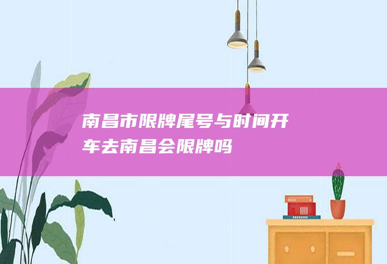 南昌市限牌尾号与时间,开车去南昌会限牌吗