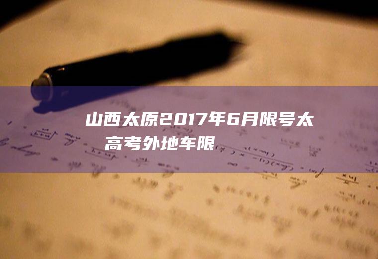 山西太原2017年6月限号,太原高考外地车限行吗