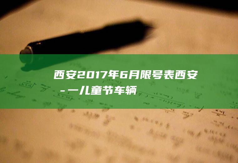 西安2017年6月限号表,西安六一儿童节车辆限号吗