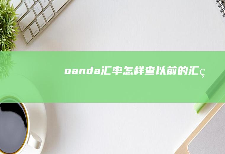 oanda汇率,怎样查以前的汇率