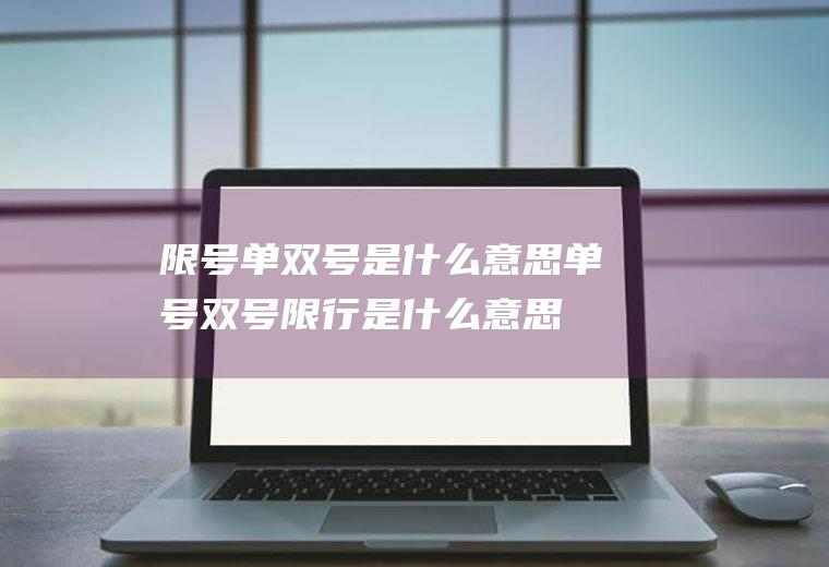 限号单双号是什么意思,单号双号限行是什么意思