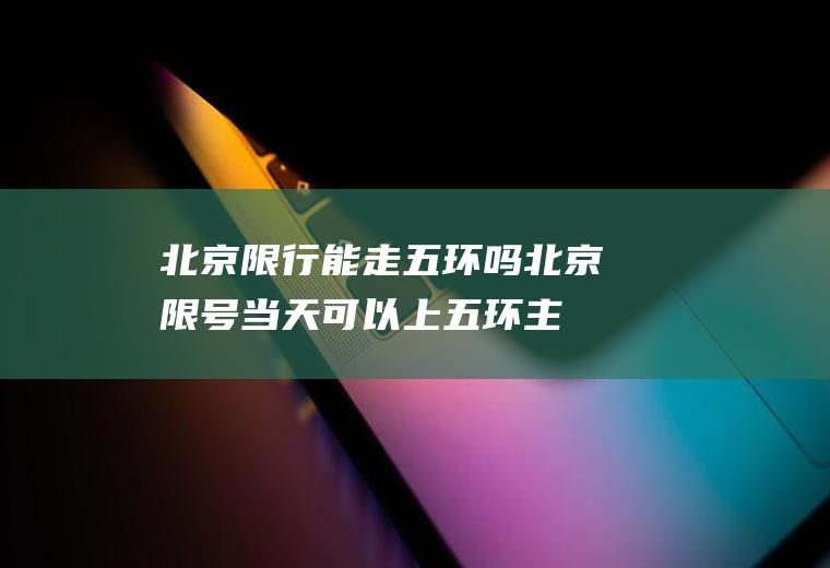 北京限行能走五环吗,北京限号当天可以上五环主路吗