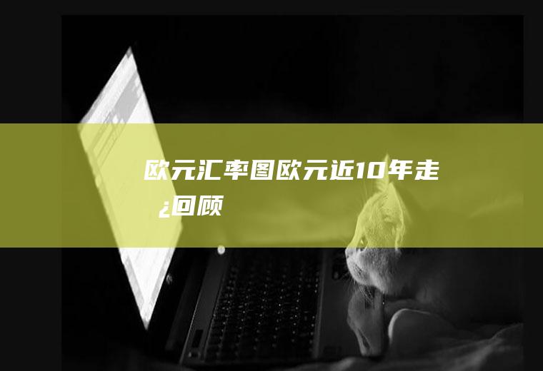 欧元汇率图,欧元近10年走势回顾