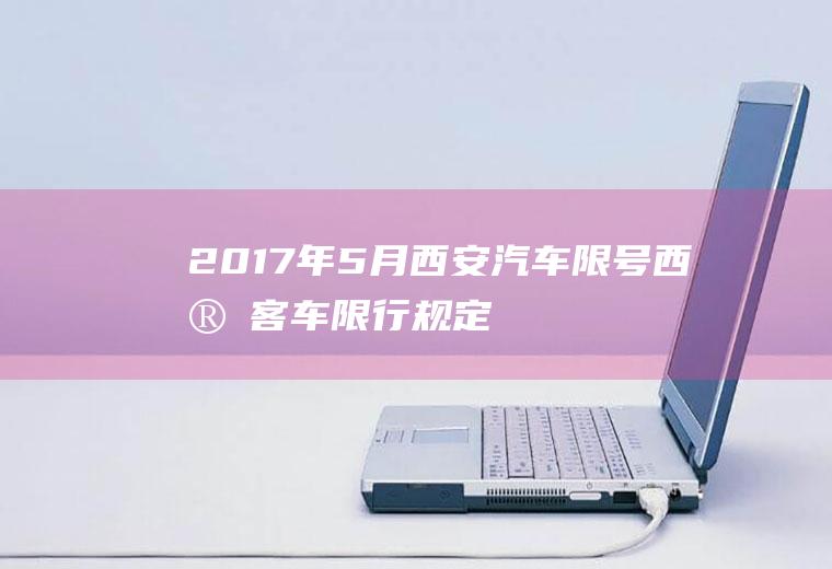 2017年5月西安汽车限号,西安客车限行规定