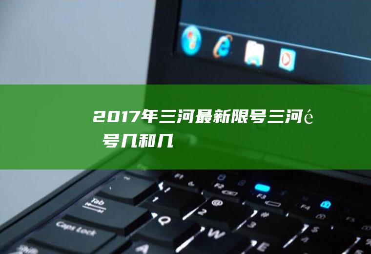 2017年三河最新限号,三河限号几和几