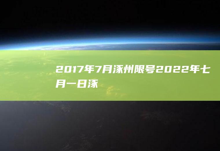 2017年7月涿州限号,2022年七月一日涿州限号是几