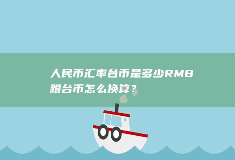 人民币汇率台币是多少,RMB跟台币怎么换算？台币的英文简写是怎么写的