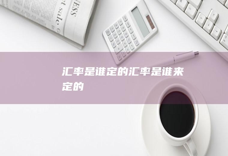 汇率是谁定的,汇率是谁来定的