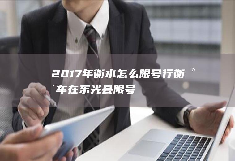 2017年衡水怎么限号行,衡水车在东光县限号吗