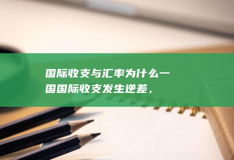 国际收支与汇率,为什么一国国际收支发生逆差，汇率就会下跌