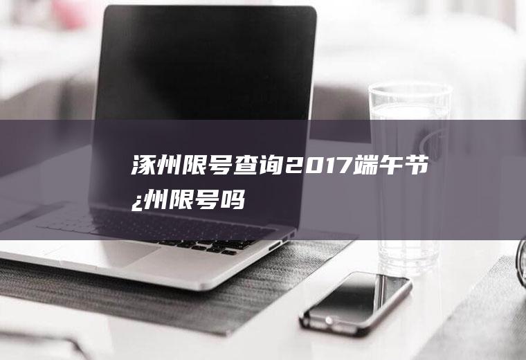 涿州限号查询2017,端午节涿州限号吗