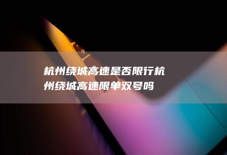 杭州绕城高速是否限行,杭州绕城高速限单双号吗